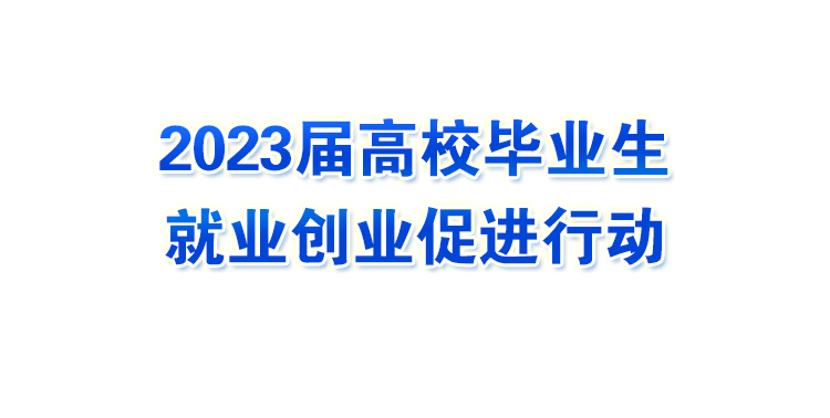 2023屆高校畢業(yè)生就業(yè)創(chuàng)業(yè)促進(jìn)行動